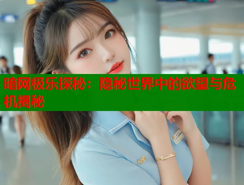 暗网极乐探秘：隐秘世界中的欲望与危机揭秘  第1张