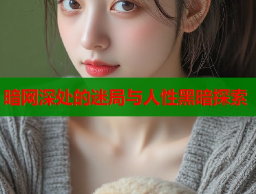 暗网深处的迷局与人性黑暗探索  第2张