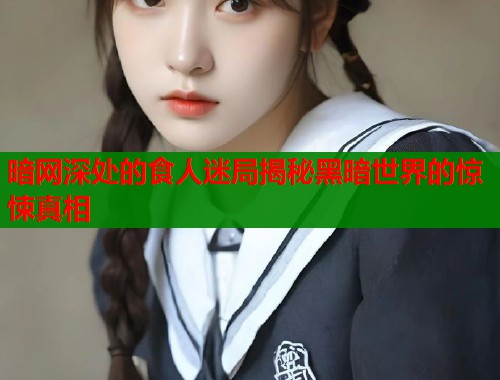 暗网深处的食人迷局揭秘黑暗世界的惊悚真相  第1张