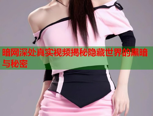 暗网深处真实视频揭秘隐藏世界的黑暗与秘密  第1张