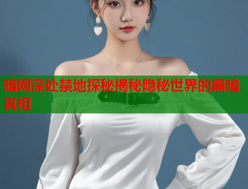 暗网深处禁地探秘揭秘隐秘世界的黑暗真相  第1张