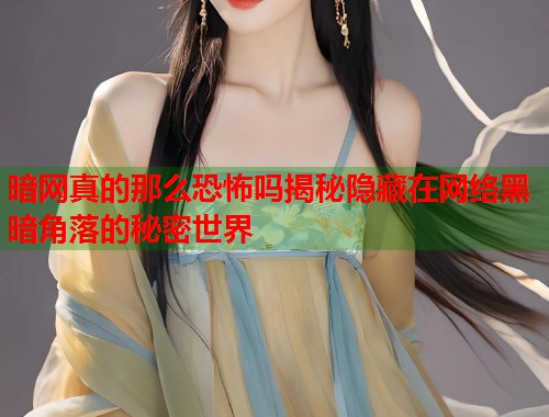 暗网真的那么恐怖吗揭秘隐藏在网络黑暗角落的秘密世界  第1张