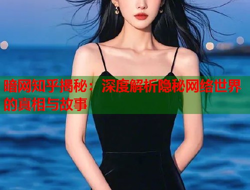 暗网知乎揭秘：深度解析隐秘网络世界的真相与故事  第1张