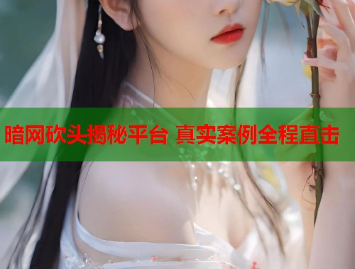 暗网砍头揭秘平台 真实案例全程直击  第1张