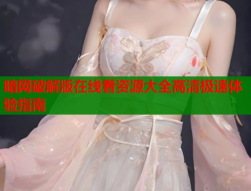暗网破解版在线看资源大全高清极速体验指南  第2张
