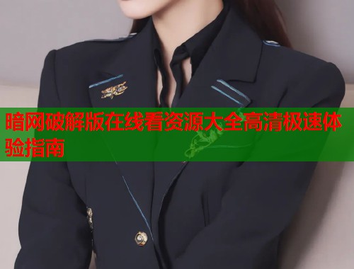 暗网破解版在线看资源大全高清极速体验指南  第1张