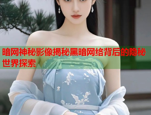 暗网神秘影像揭秘黑暗网络背后的隐秘世界探索  第2张