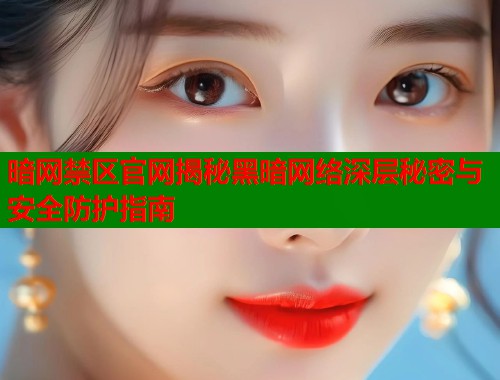 暗网禁区官网揭秘黑暗网络深层秘密与安全防护指南  第1张