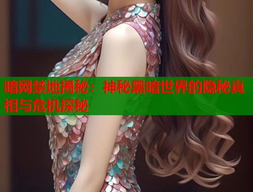 暗网禁地揭秘：神秘黑暗世界的隐秘真相与危机探秘  第1张
