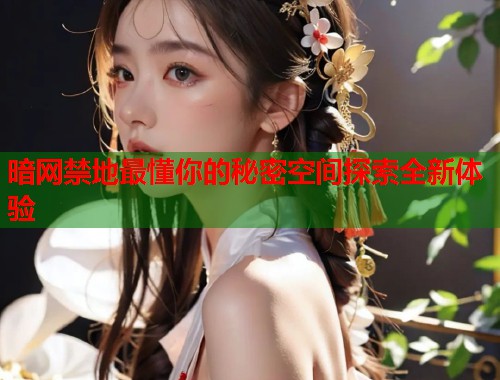 暗网禁地最懂你的秘密空间探索全新体验  第1张