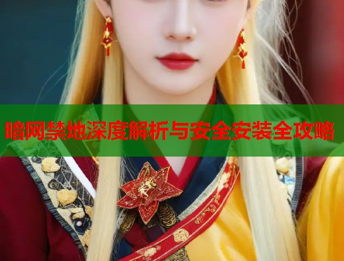暗网禁地深度解析与安全安装全攻略  第1张