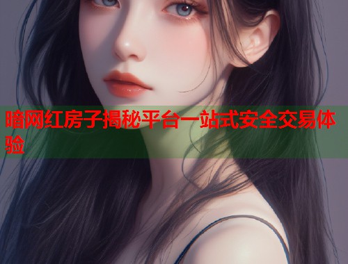 暗网红房子揭秘平台一站式安全交易体验  第1张