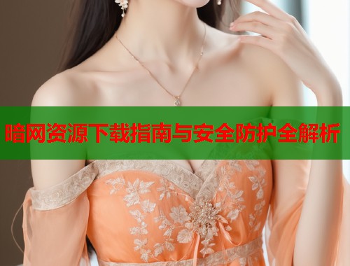 暗网资源下载指南与安全防护全解析  第2张