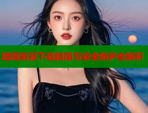 暗网资源下载指南与安全防护全解析  第1张