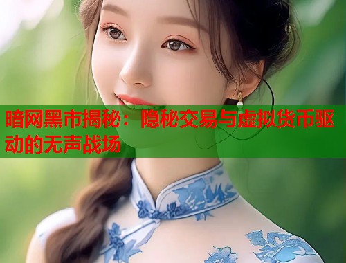 暗网黑市揭秘：隐秘交易与虚拟货币驱动的无声战场  第1张