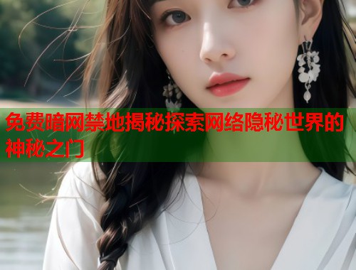 免费暗网禁地揭秘探索网络隐秘世界的神秘之门  第1张