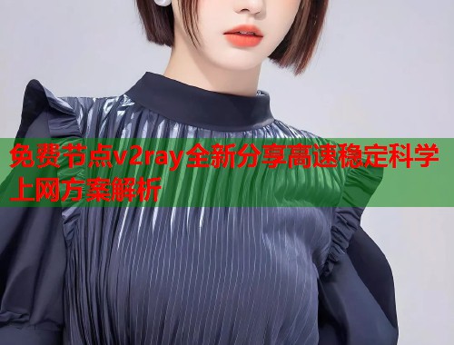 免费节点v2ray全新分享高速稳定科学上网方案解析  第1张