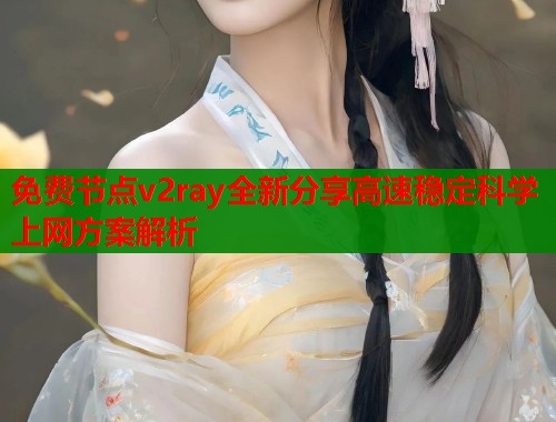 免费节点v2ray全新分享高速稳定科学上网方案解析  第2张