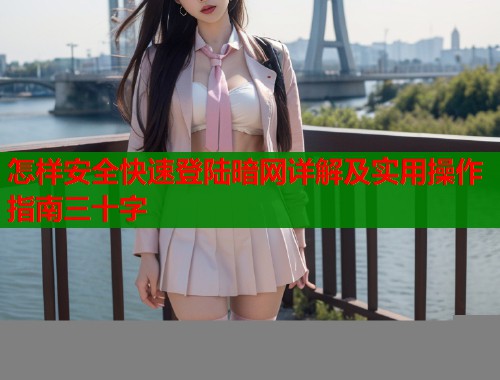怎样安全快速登陆暗网详解及实用操作指南三十字  第1张