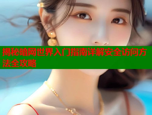 揭秘暗网世界入门指南详解安全访问方法全攻略  第1张