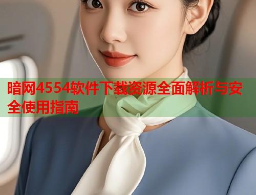 暗网4554软件下载资源全面解析与安全使用指南  第1张