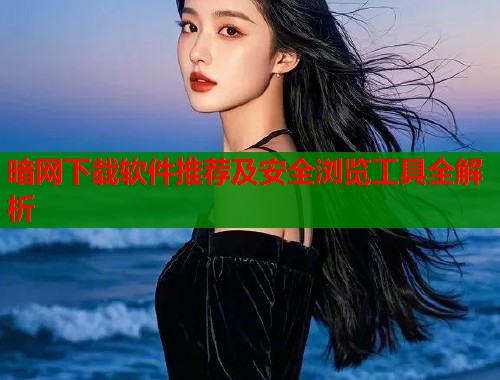 暗网下载软件推荐及安全浏览工具全解析  第1张