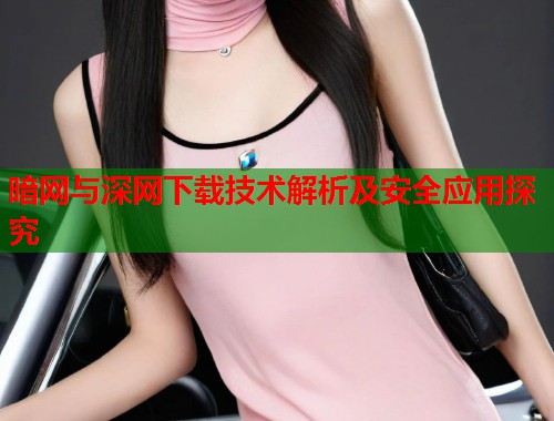暗网与深网下载技术解析及安全应用探究  第1张