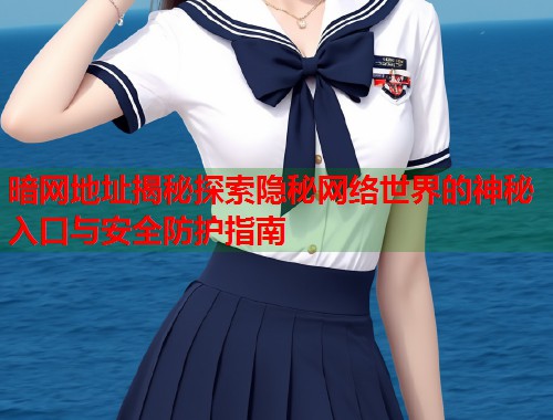 暗网地址揭秘探索隐秘网络世界的神秘入口与安全防护指南  第1张
