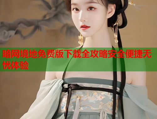 暗网境地免费版下载全攻略安全便捷无忧体验  第2张
