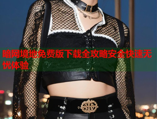 暗网境地免费版下载全攻略安全快速无忧体验  第1张