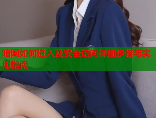 暗网如何进入及安全访问详细步骤与实用指南  第1张