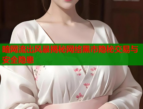 暗网流出风暴揭秘网络黑市隐秘交易与安全隐患  第1张