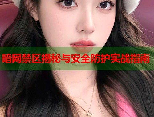 暗网禁区揭秘与安全防护实战指南  第2张