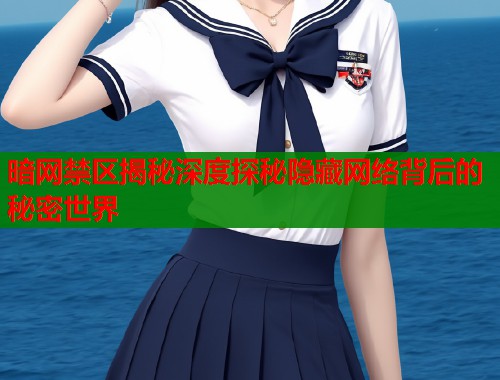 暗网禁区揭秘深度探秘隐藏网络背后的秘密世界  第1张