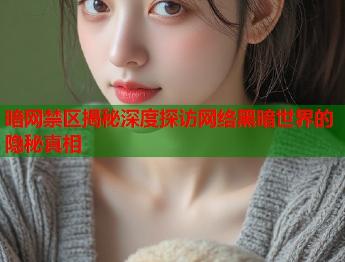 暗网禁区揭秘深度探访网络黑暗世界的隐秘真相  第1张