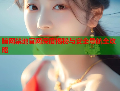 暗网禁地官网深度揭秘与安全导航全攻略  第2张