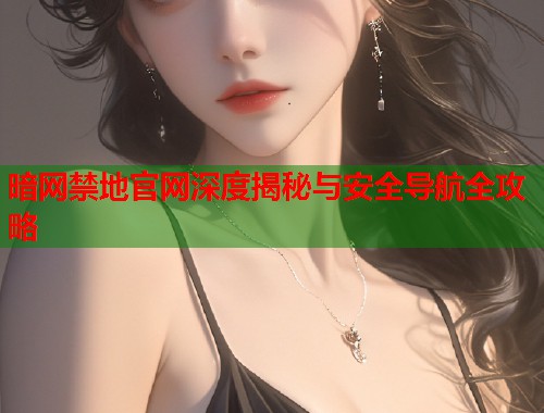 暗网禁地官网深度揭秘与安全导航全攻略  第1张