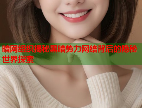 暗网组织揭秘黑暗势力网络背后的隐秘世界探索  第1张