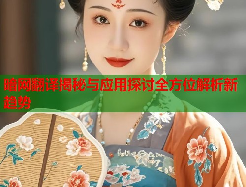 暗网翻译揭秘与应用探讨全方位解析新趋势  第1张