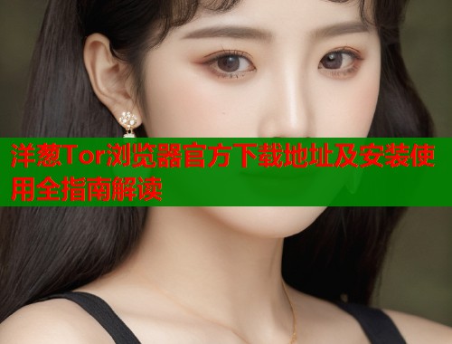 洋葱Tor浏览器官方下载地址及安装使用全指南解读  第1张
