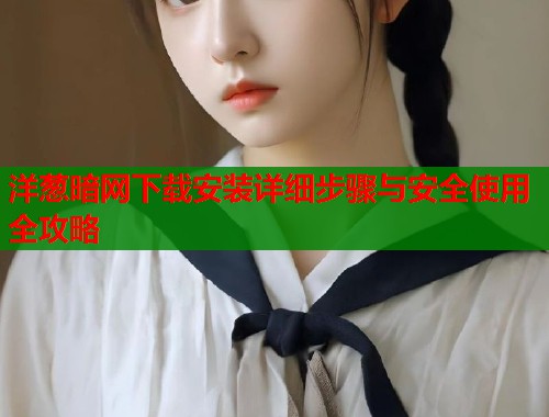 洋葱暗网下载安装详细步骤与安全使用全攻略  第1张
