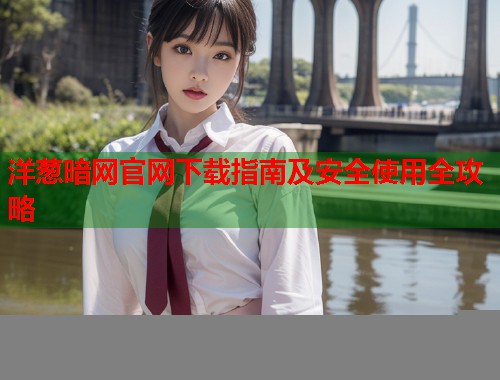 洋葱暗网官网下载指南及安全使用全攻略  第1张