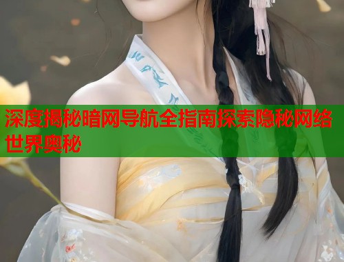 深度揭秘暗网导航全指南探索隐秘网络世界奥秘  第1张