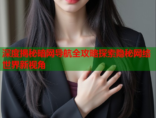 深度揭秘暗网导航全攻略探索隐秘网络世界新视角  第1张