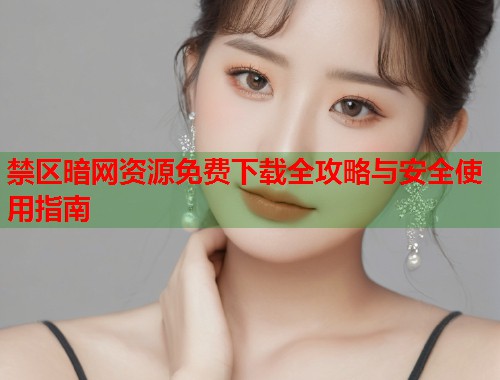 禁区暗网资源免费下载全攻略与安全使用指南  第2张