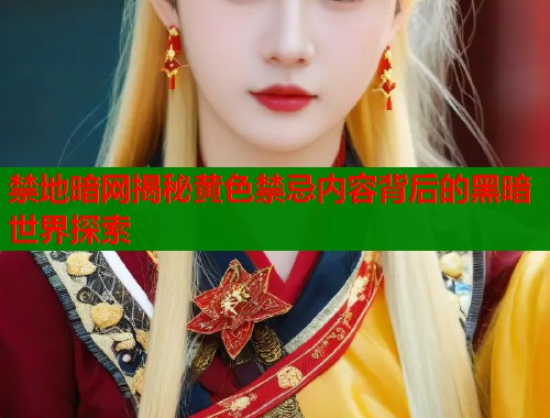 禁地暗网揭秘黄色禁忌内容背后的黑暗世界探索  第1张