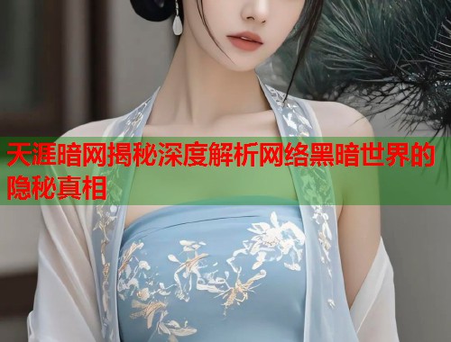 天涯暗网揭秘深度解析网络黑暗世界的隐秘真相  第1张