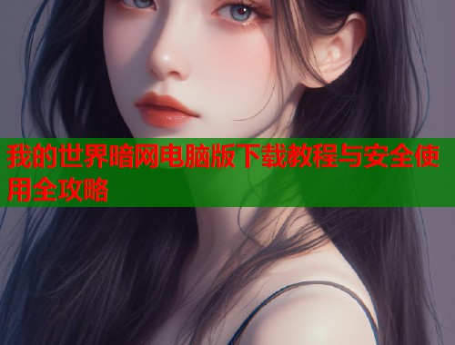 我的世界暗网电脑版下载教程与安全使用全攻略  第1张