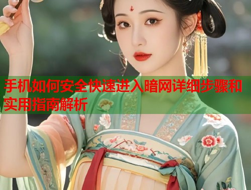 手机如何安全快速进入暗网详细步骤和实用指南解析  第1张