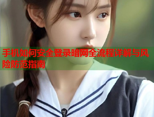 手机如何安全登录暗网全流程详解与风险防范指南  第1张